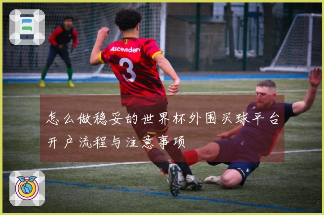怎么做稳妥的世界杯外围买球平台开户流程与注意事项