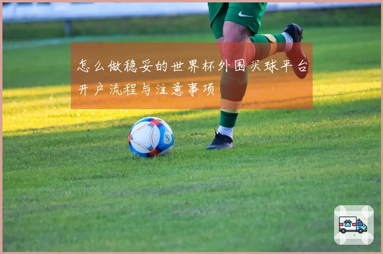 怎么做稳妥的世界杯外围买球平台开户流程与注意事项