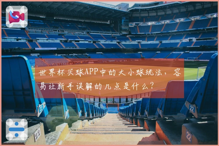 世界杯买球APP中的大小球玩法，容易让新手误解的几点是什么？